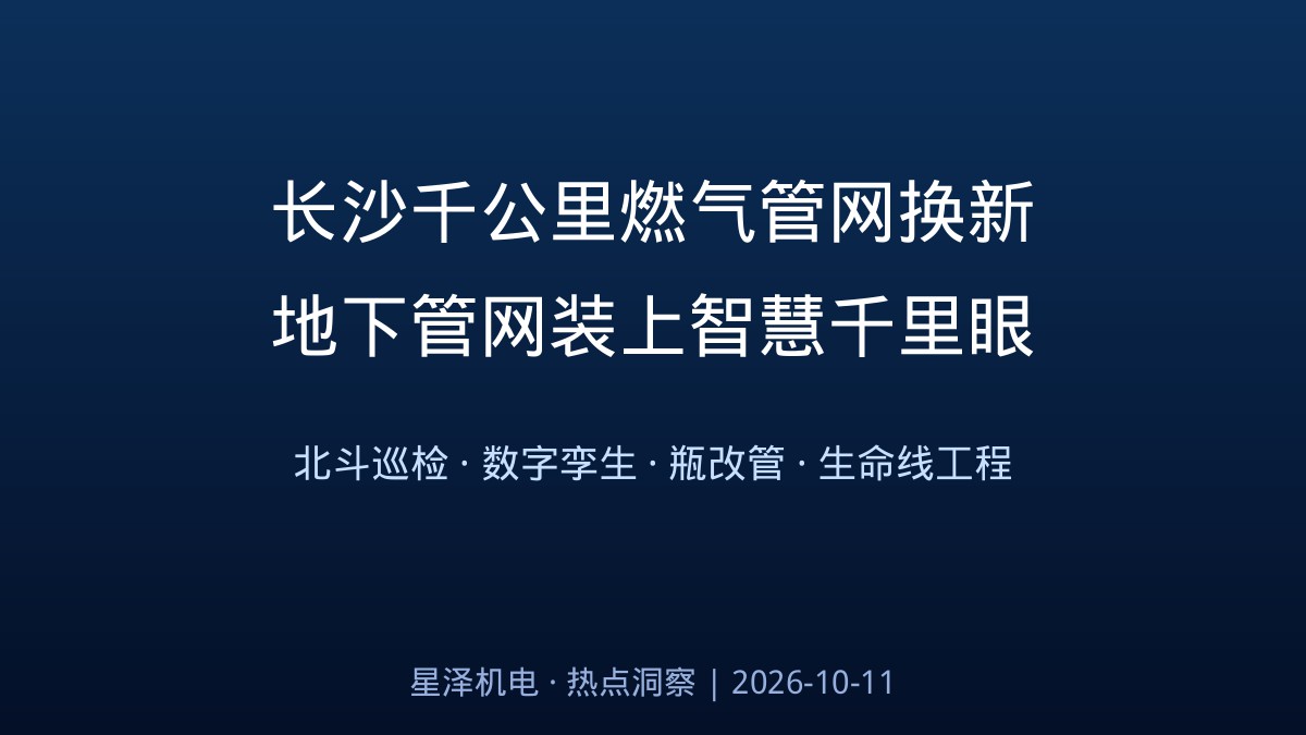 1000余公里换新、5年工期!长沙主城区老旧燃气管网更新改造启动:19.2万户装物联网表、瓶改管送气进老巷、北斗AI守护地下血管——湖南1600亿地下管网投资落地,机电安装行业的